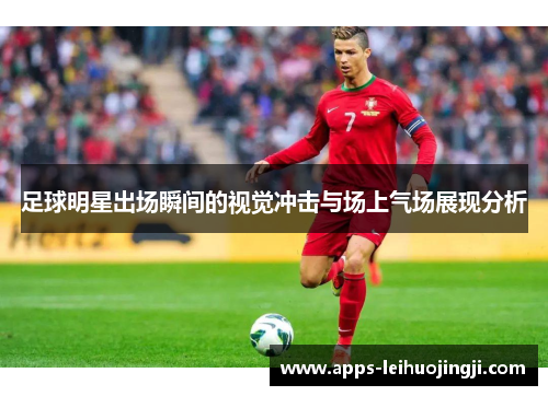 足球明星出场瞬间的视觉冲击与场上气场展现分析