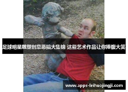足球明星雕塑创意恶搞大集锦 这些艺术作品让你捧腹大笑