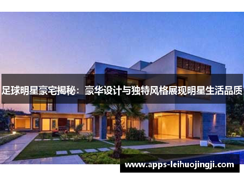 足球明星豪宅揭秘：豪华设计与独特风格展现明星生活品质