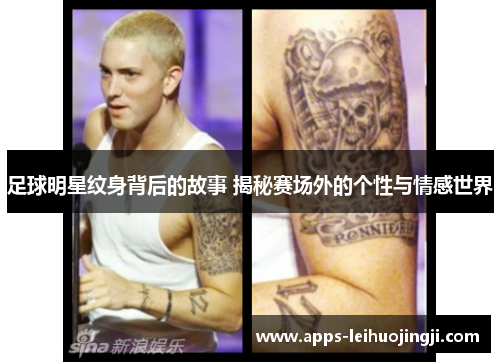 足球明星纹身背后的故事 揭秘赛场外的个性与情感世界