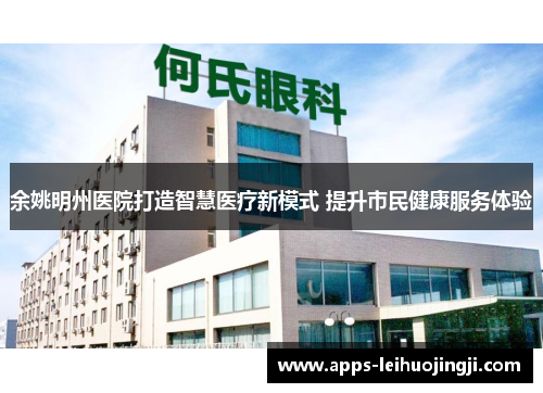 余姚明州医院打造智慧医疗新模式 提升市民健康服务体验