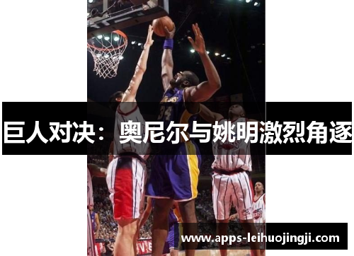巨人对决：奥尼尔与姚明激烈角逐