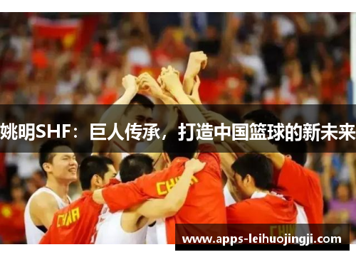 姚明SHF：巨人传承，打造中国篮球的新未来