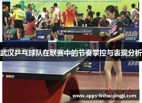 武汉乒乓球队在联赛中的节奏掌控与表现分析