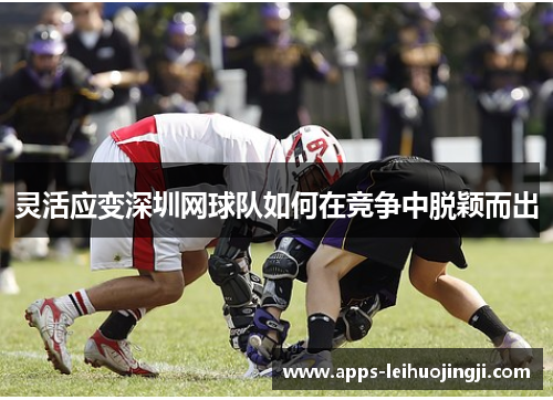 灵活应变深圳网球队如何在竞争中脱颖而出
