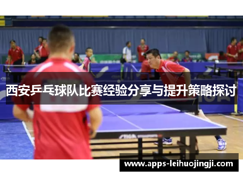 西安乒乓球队比赛经验分享与提升策略探讨