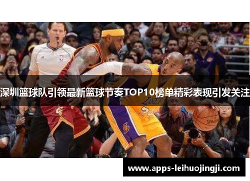 深圳篮球队引领最新篮球节奏TOP10榜单精彩表现引发关注