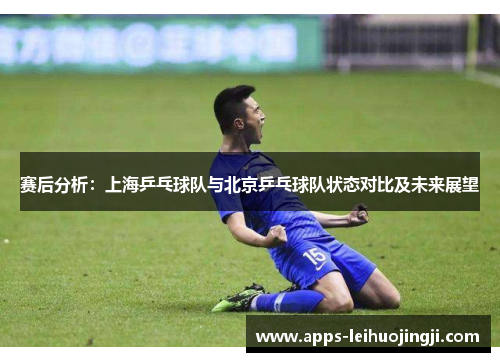 赛后分析：上海乒乓球队与北京乒乓球队状态对比及未来展望