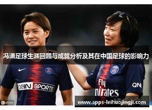 冯潇足球生涯回顾与成就分析及其在中国足球的影响力