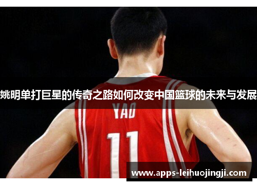 姚明单打巨星的传奇之路如何改变中国篮球的未来与发展