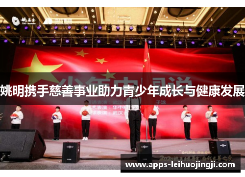 姚明携手慈善事业助力青少年成长与健康发展