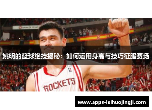 姚明的篮球绝技揭秘：如何运用身高与技巧征服赛场