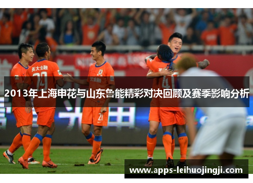 2013年上海申花与山东鲁能精彩对决回顾及赛季影响分析