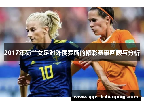 2017年荷兰女足对阵俄罗斯的精彩赛事回顾与分析