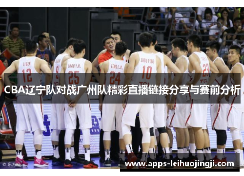 CBA辽宁队对战广州队精彩直播链接分享与赛前分析