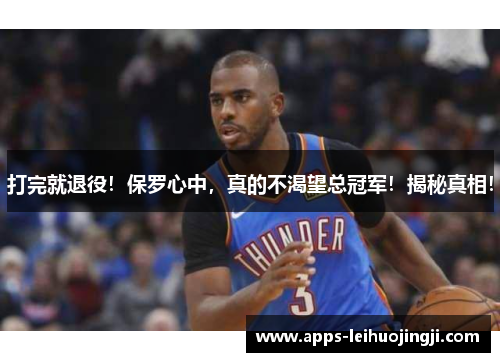 打完就退役！保罗心中，真的不渴望总冠军！揭秘真相！