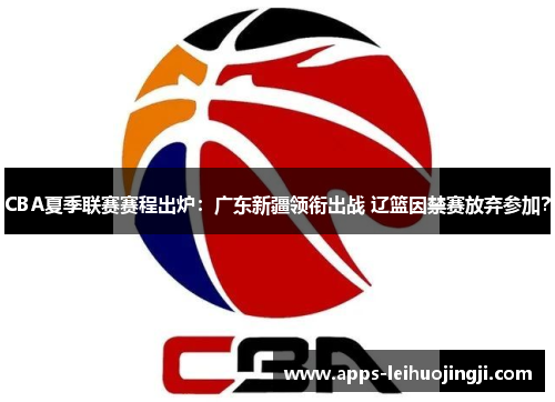 CBA夏季联赛赛程出炉：广东新疆领衔出战 辽篮因禁赛放弃参加？