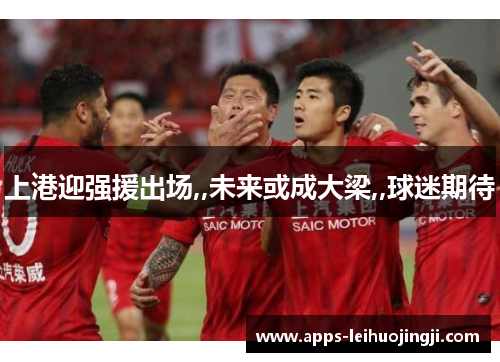 上港迎强援出场,,未来或成大梁,,球迷期待