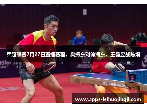 乒超联赛7月27日直播赛程，樊振东对徐海东，王曼昱战陈熠