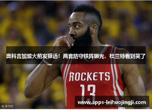 奥科吉加盟火箭发狠话！两套防守铁阵曝光，杜兰特看到笑了