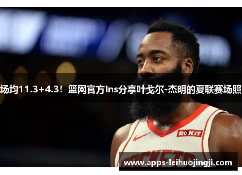 场均11.3+4.3！篮网官方Ins分享叶戈尔-杰明的夏联赛场照