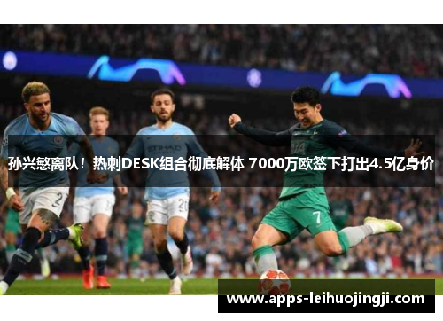孙兴慜离队！热刺DESK组合彻底解体 7000万欧签下打出4.5亿身价