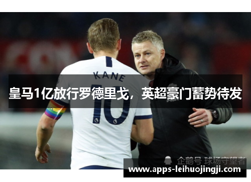 皇马1亿放行罗德里戈，英超豪门蓄势待发