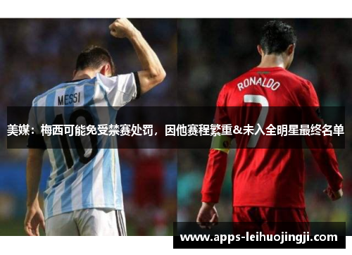 美媒：梅西可能免受禁赛处罚，因他赛程繁重&未入全明星最终名单