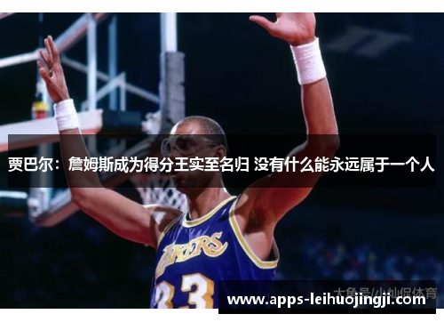 贾巴尔：詹姆斯成为得分王实至名归 没有什么能永远属于一个人